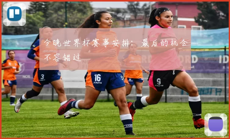 今晚世界杯赛事安排:最后的机会不容错过