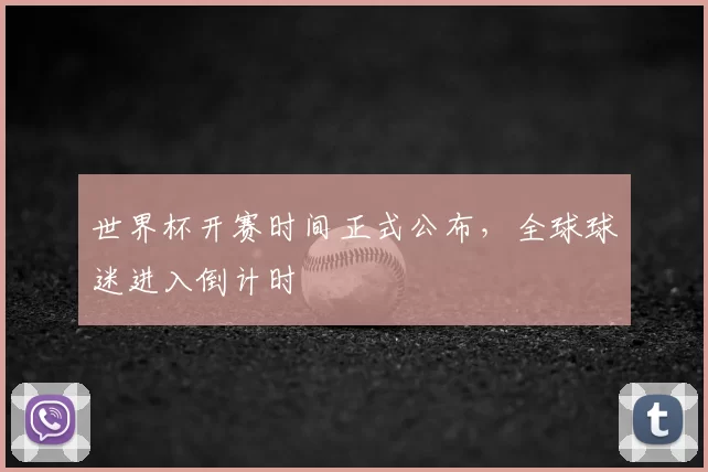 世界杯开赛时间正式公布,全球球迷进入倒计时