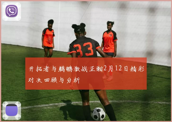 开拓者与鹈鹕激战正酣2月12日精彩对决回顾与分析