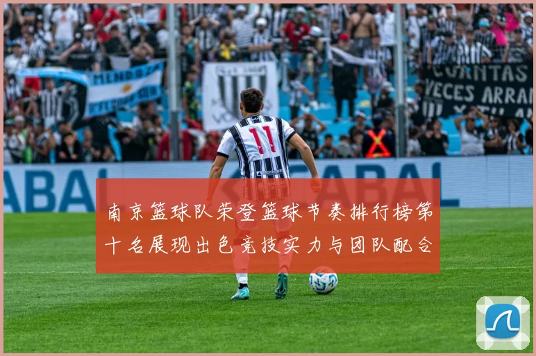 南京篮球队荣登篮球节奏排行榜第十名展现出色竞技实力与团队配合