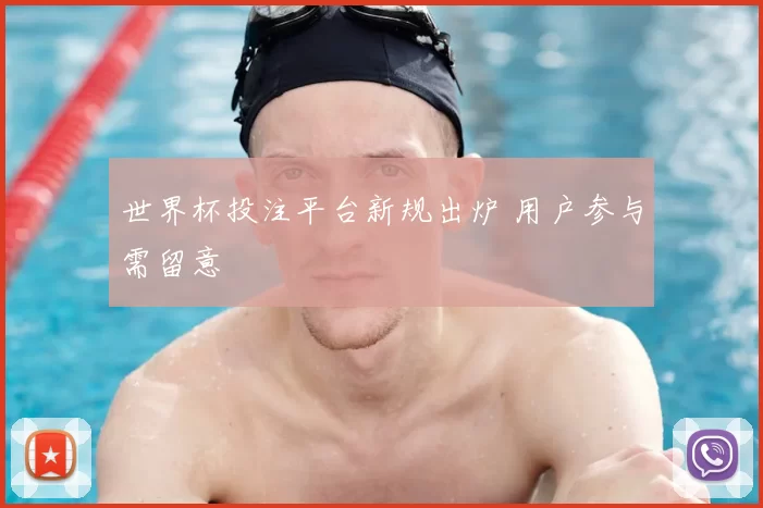 世界杯投注平台新规出炉 用户参与需留意