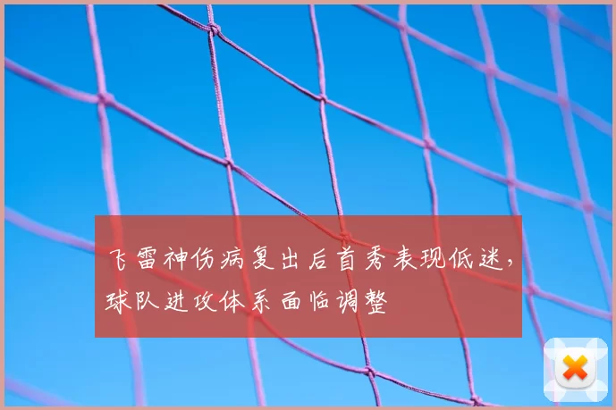 飞雷神伤病复出后首秀表现低迷,球队进攻体系面临调整