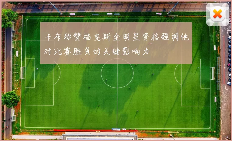 卡布称赞福克斯全明星资格强调他对比赛胜负的关键影响力