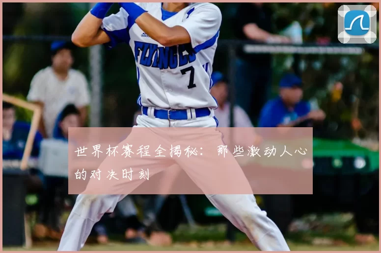 世界杯赛程全揭秘：那些激动人心的对决时刻