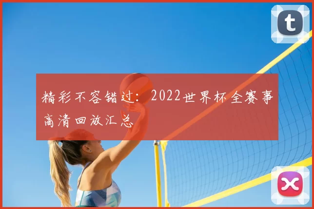 精彩不容错过:2022世界杯全赛事高清回放汇总