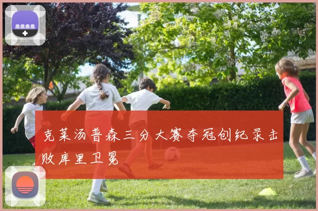 克莱汤普森三分大赛夺冠创纪录击败库里卫冕