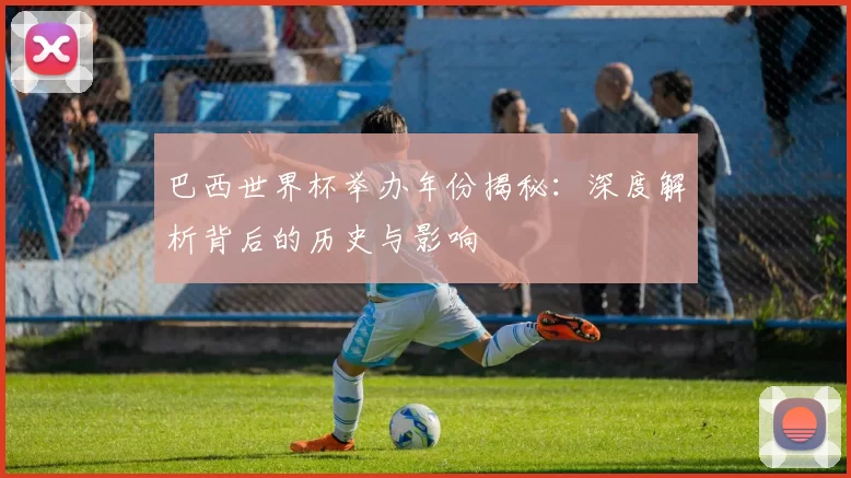 巴西世界杯举办年份揭秘:深度解析背后的历史与影响