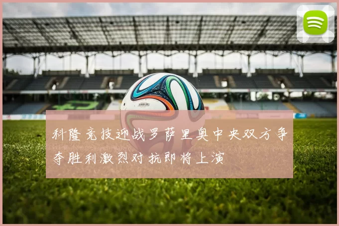 科隆竞技迎战罗萨里奥中央双方争夺胜利激烈对抗即将上演