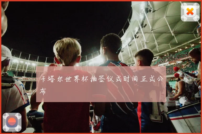 卡塔尔世界杯抽签仪式时间正式公布