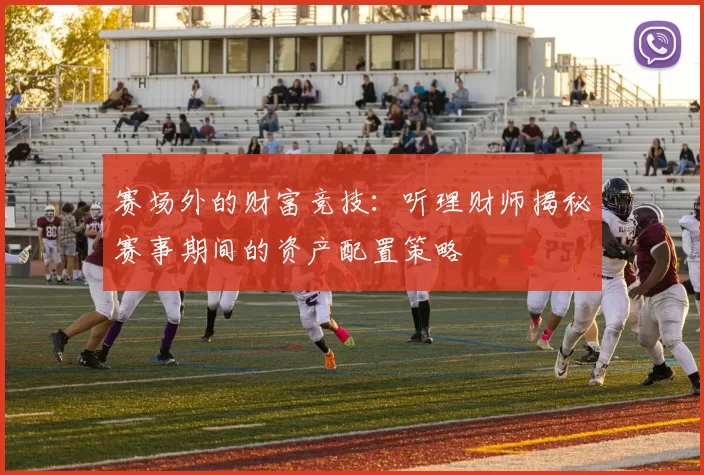 赛场外的财富竞技:听理财师揭秘赛事期间的资产配置策略